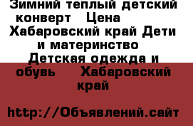 Зимний теплый детский конверт › Цена ­ 3 000 - Хабаровский край Дети и материнство » Детская одежда и обувь   . Хабаровский край